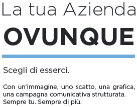 La tua azienda ovunque. Scegli di esserci. Con un'immagine, uno scatto, una grafica, una campagna comunicativa strutturata. Sempre tu. Sempre di più.